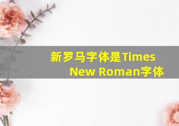 新罗马字体是Times New Roman字体